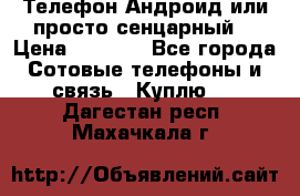 Телефон Андроид или просто сенцарный  › Цена ­ 1 000 - Все города Сотовые телефоны и связь » Куплю   . Дагестан респ.,Махачкала г.